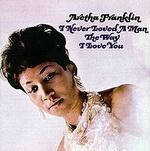 Aretha Franklin - I Never Loved a Man the Way I Love You (1967)